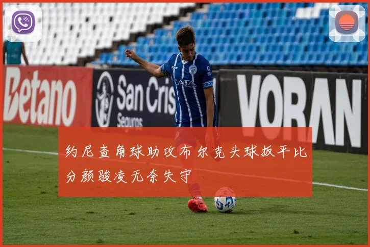 约尼查角球助攻布尔克头球扳平比分颜骏凌无奈失守