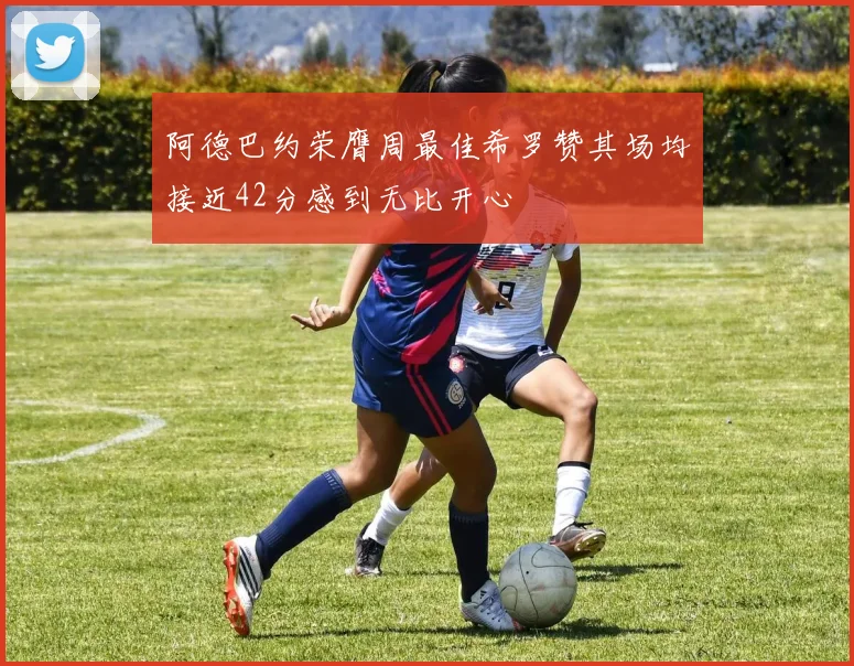 阿德巴约荣膺周最佳希罗赞其场均接近42分感到无比开心